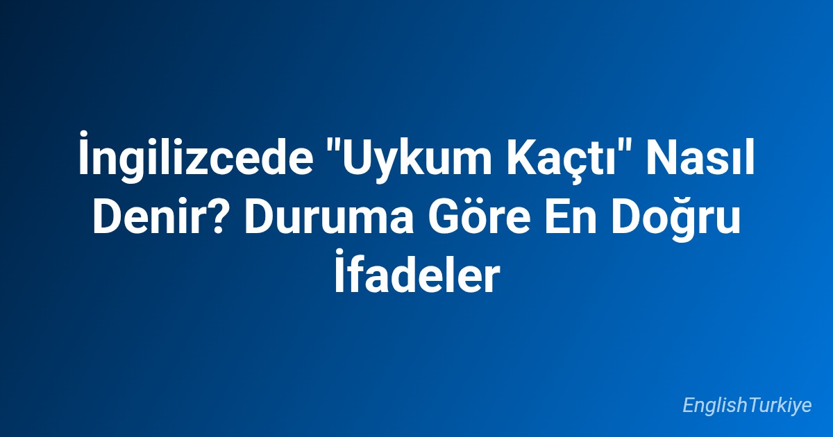 İngilizcede “Uykum Kaçtı” Nasıl Denir? Duruma Göre En Doğru İfadeler