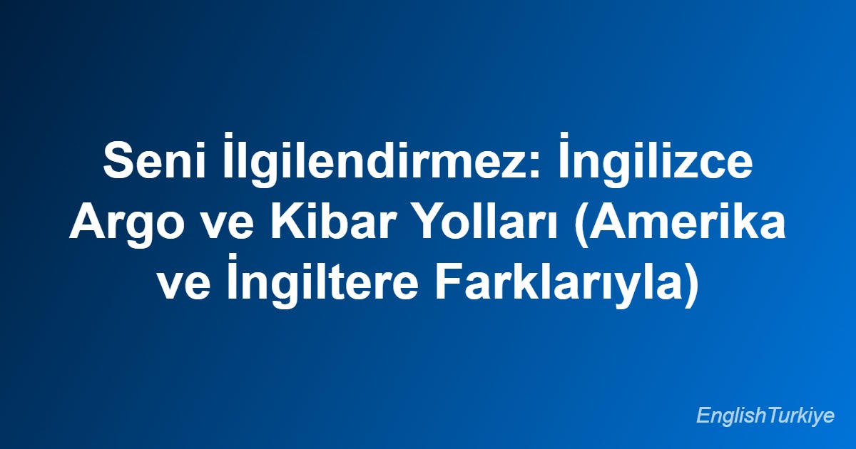 Seni İlgilendirmez: İngilizce Argo ve Kibar Yolları (Amerika ve İngiltere Farklarıyla)